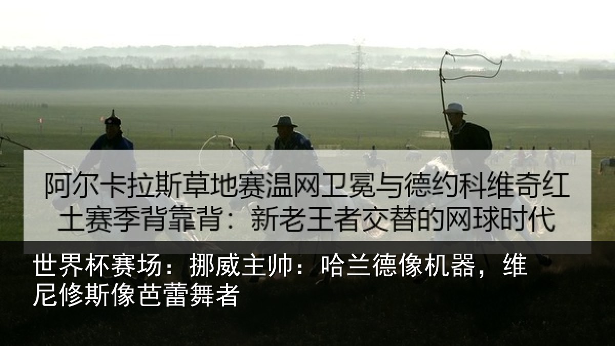 世界杯赛场:挪威相关情况,维尼修斯像芭蕾舞者