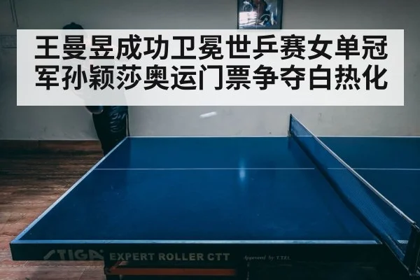 王曼昱成功卫冕世乒赛女单冠军孙颖莎奥运门票争夺白热化