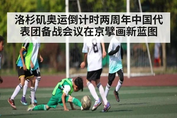 洛杉矶奥运倒计时两周年中国代表团备战会议在京擘画新蓝图